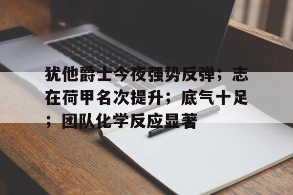 犹他爵士今夜强势反弹；志在荷甲名次提升；底气十足；团队化学反应显著 -多米网页版
