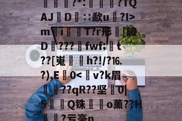 包含€證?*:淒愵?TQAJ篅D矇∷歃u詶?I>m鎝i猏鎌T?r形踀[破D???fwf;脿t??[嵬躠麘h?!/?⒗?),E窵0-多米体育入口